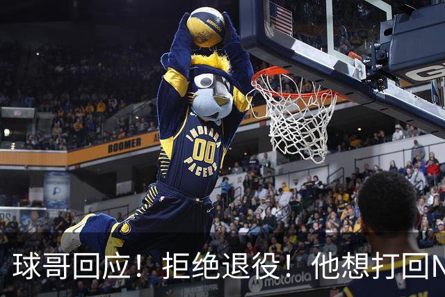 球哥回应！拒绝退役！他想打回NBA